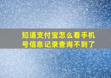 知道支付宝怎么看手机号信息记录查询不到了