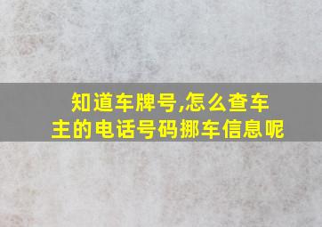 知道车牌号,怎么查车主的电话号码挪车信息呢