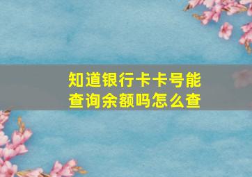 知道银行卡卡号能查询余额吗怎么查