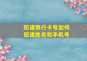 知道银行卡号如何知道姓名和手机号