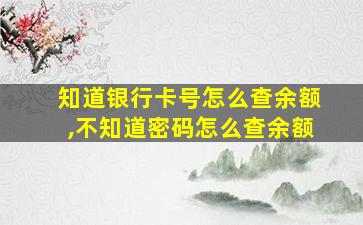 知道银行卡号怎么查余额,不知道密码怎么查余额