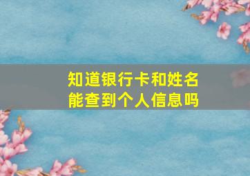 知道银行卡和姓名能查到个人信息吗