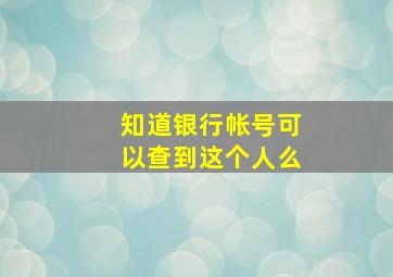 知道银行帐号可以查到这个人么