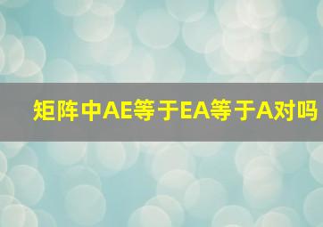 矩阵中AE等于EA等于A对吗