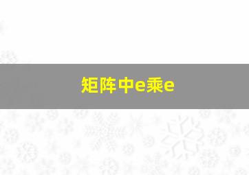 矩阵中e乘e