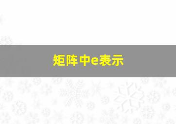 矩阵中e表示