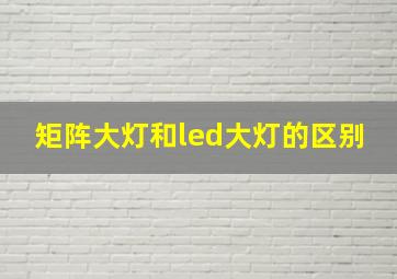 矩阵大灯和led大灯的区别