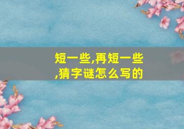 短一些,再短一些,猜字谜怎么写的