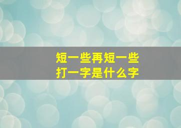 短一些再短一些打一字是什么字