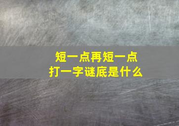 短一点再短一点打一字谜底是什么