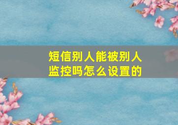 短信别人能被别人监控吗怎么设置的