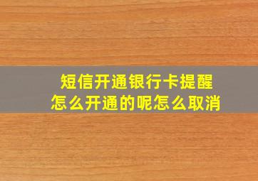 短信开通银行卡提醒怎么开通的呢怎么取消