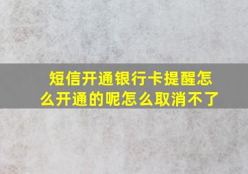 短信开通银行卡提醒怎么开通的呢怎么取消不了