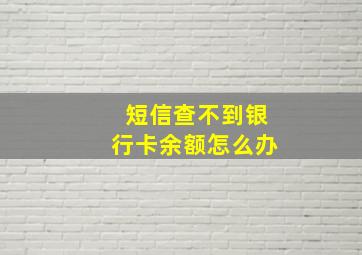 短信查不到银行卡余额怎么办