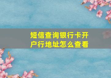 短信查询银行卡开户行地址怎么查看