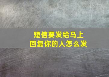 短信要发给马上回复你的人怎么发