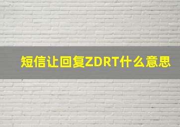 短信让回复ZDRT什么意思