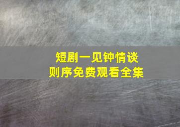 短剧一见钟情谈则序免费观看全集