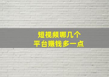 短视频哪几个平台赚钱多一点