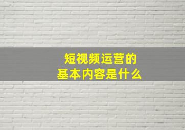 短视频运营的基本内容是什么