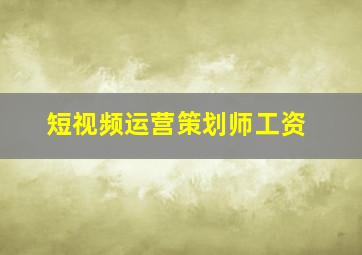 短视频运营策划师工资