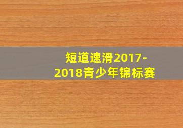 短道速滑2017-2018青少年锦标赛