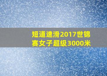 短道速滑2017世锦赛女子超级3000米