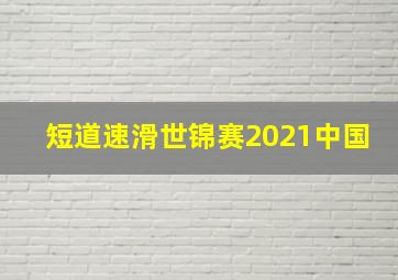 短道速滑世锦赛2021中国