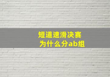 短道速滑决赛为什么分ab组