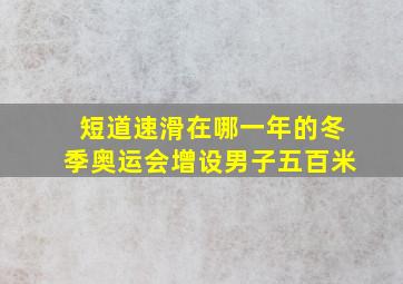 短道速滑在哪一年的冬季奥运会增设男子五百米