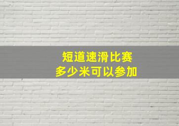 短道速滑比赛多少米可以参加