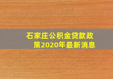 石家庄公积金贷款政策2020年最新消息