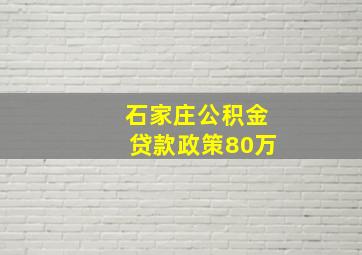 石家庄公积金贷款政策80万