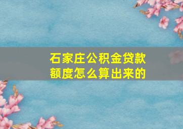 石家庄公积金贷款额度怎么算出来的