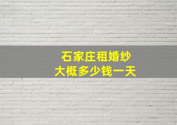 石家庄租婚纱大概多少钱一天