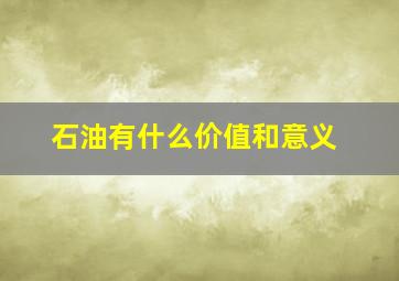 石油有什么价值和意义