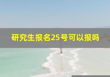 研究生报名25号可以报吗