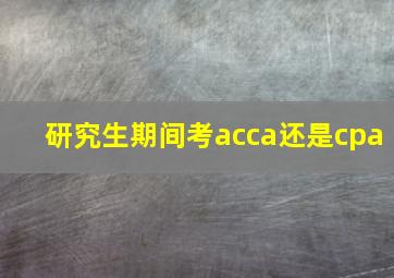 研究生期间考acca还是cpa