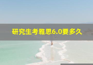 研究生考雅思6.0要多久