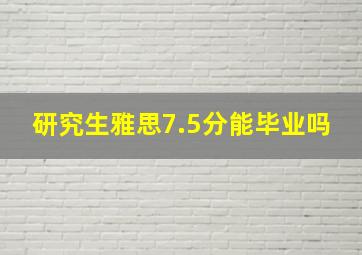 研究生雅思7.5分能毕业吗