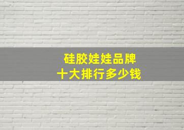 硅胶娃娃品牌十大排行多少钱