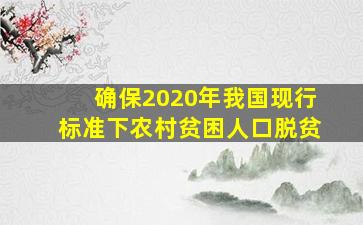 确保2020年我国现行标准下农村贫困人口脱贫