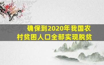 确保到2020年我国农村贫困人口全部实现脱贫