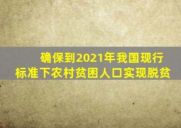 确保到2021年我国现行标准下农村贫困人口实现脱贫