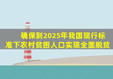 确保到2025年我国现行标准下农村贫困人口实现全面脱贫