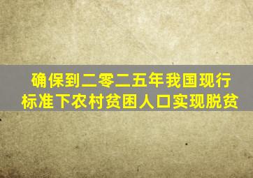 确保到二零二五年我国现行标准下农村贫困人口实现脱贫