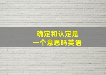 确定和认定是一个意思吗英语