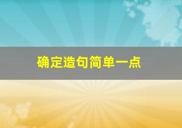 确定造句简单一点