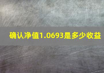 确认净值1.0693是多少收益