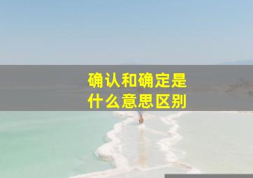 确认和确定是什么意思区别